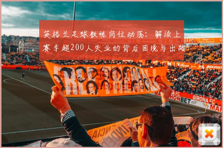 英格兰足球教练岗位动荡：解读上赛季超200人失业的背后困境与出路