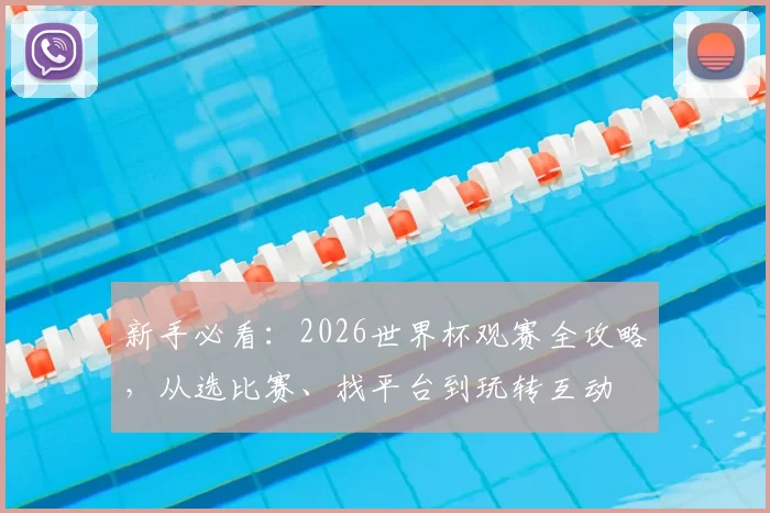 新手必看：2026世界杯观赛全攻略，从选比赛、找平台到玩转互动