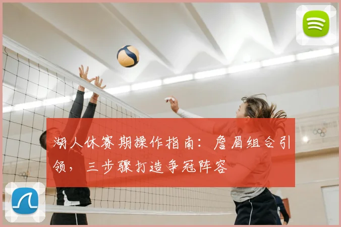 湖人休赛期操作指南：詹眉组合引领，三步骤打造争冠阵容